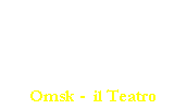 Casella di testo: Omsk -  il Teatro
